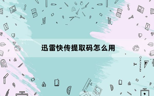 迅雷快传提取码怎么用_迅雷快传提取码