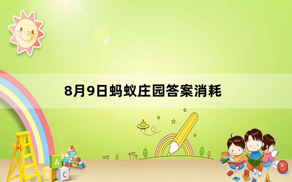 8月9日蚂蚁庄园答案消耗_8月9日蚂蚁庄园答案