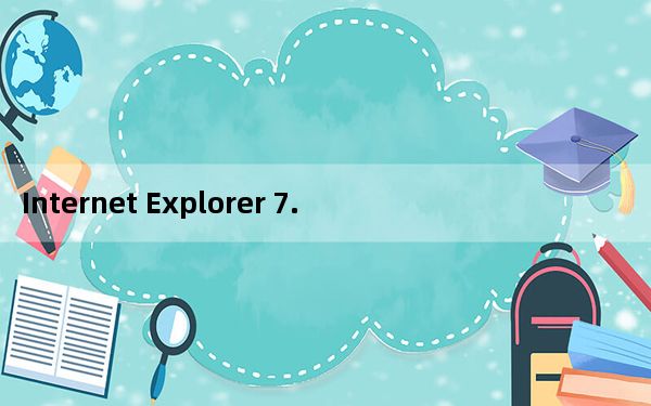 Internet Explorer 7.0 Win7版32位 免费版_Internet Explorer 7.0 Win