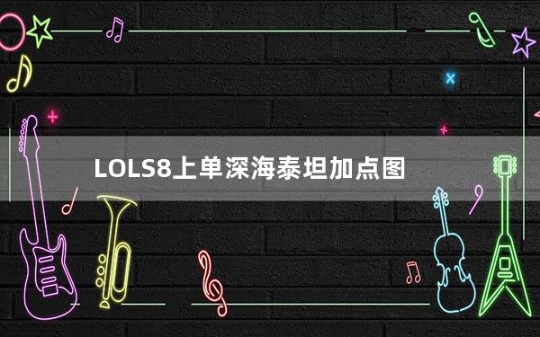 LOLS8上单深海泰坦加点图_LOLS8上单深海泰坦天赋介绍