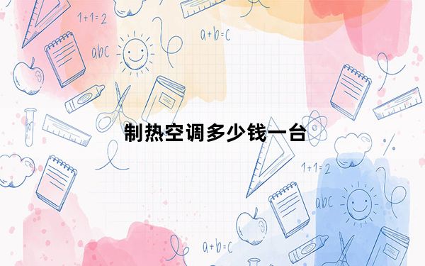 制热空调多少钱一台_制热空调多少度合适
