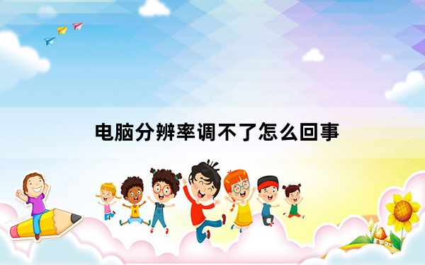电脑分辨率调不了怎么回事_电脑分辨率调不了