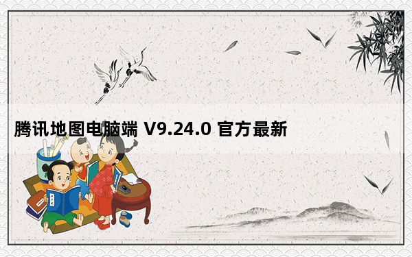 腾讯地图电脑端 V9.24.0 官方最新版_腾讯地图电脑端 V9.24.0 官方最新版免费下载