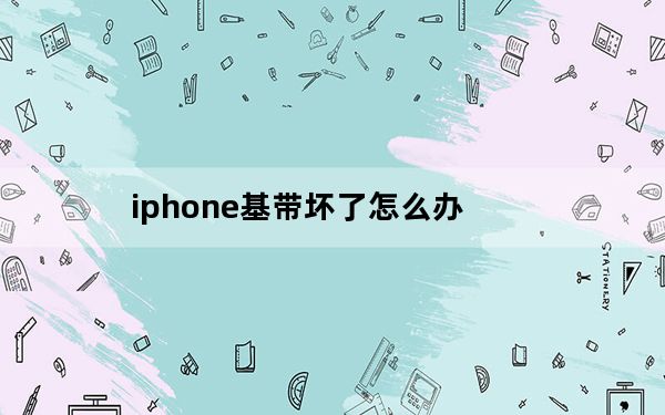 iphone基带坏了怎么办_iphone基带