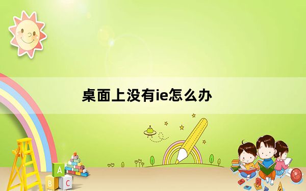 桌面上没有ie怎么办_桌面上没有ie