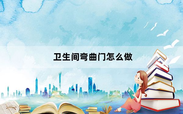 卫生间弯曲门怎么做_弯曲门