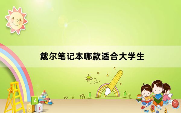 戴尔笔记本哪款适合大学生_戴尔笔记本哪个好