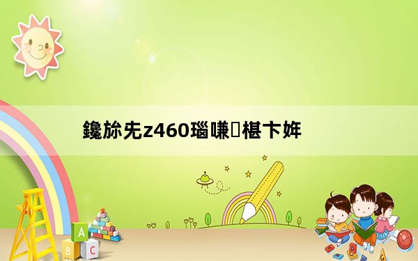 鑱旀兂z460瑙嗛椹卞姩_联想z460驱动_联想z460驱动程序