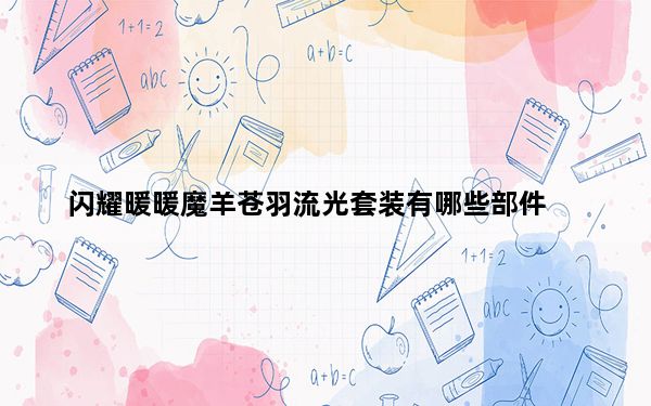 闪耀暖暖魔羊苍羽流光套装有哪些部件_闪耀暖暖魔羊苍羽流光套装介绍 快吧手游