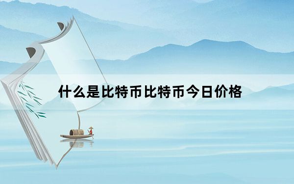 什么是比特币比特币今日价格_什么是比特币