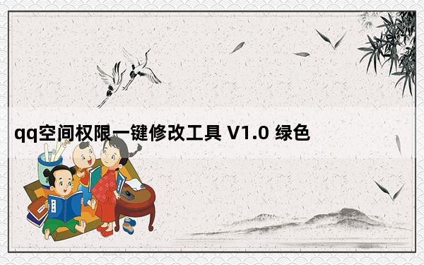 qq空间权限一键修改工具 V1.0 绿色免费版_qq空间权限一键修改工具 V1.0 绿色免费版免费下载