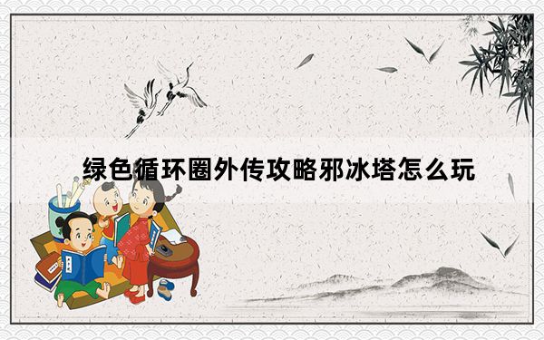 绿色循环圈外传攻略邪冰塔怎么玩_绿色循环圈外传邪冰塔攻略