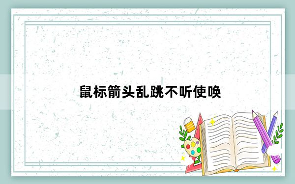 鼠标箭头乱跳不听使唤_鼠标箭头