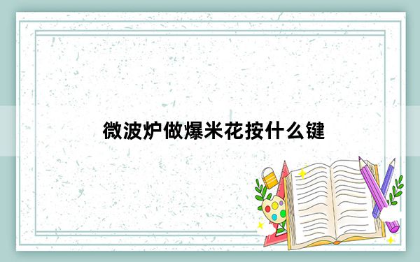 微波炉做爆米花按什么键_微波炉做爆米花