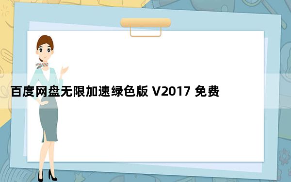 百度网盘无限加速绿色版 V2017 免费VIP不限速版_百度网盘无限加速绿色版 V2017 免费VIP不限速版免费下载