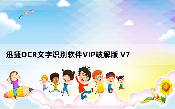 迅捷OCR文字识别软件VIP破解版 V7.5.8.36 免费版_迅捷OCR文字识别软件VIP破解版 V7.5.8.36