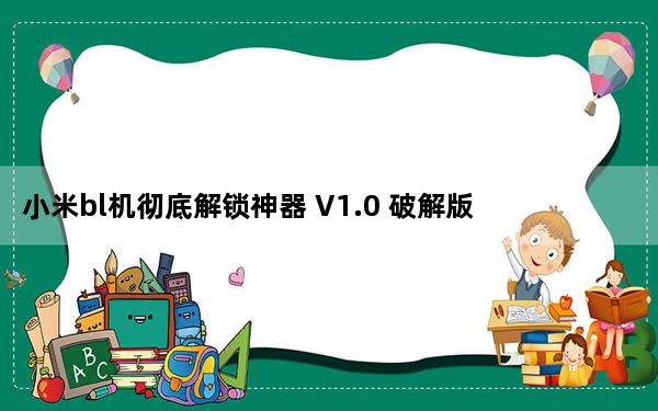 小米bl机彻底解锁神器 V1.0 破解版_小米bl机彻底解锁神器 V1.0 破解版免费下载