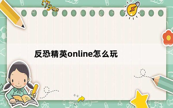 反恐精英online怎么玩_《反恐精英Online》生命收割者视频心得