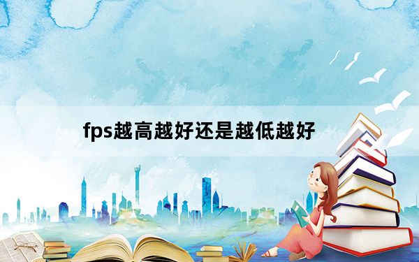 fps越高越好还是越低越好_fps