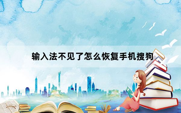 输入法不见了怎么恢复手机搜狗_输入法不见了怎么办