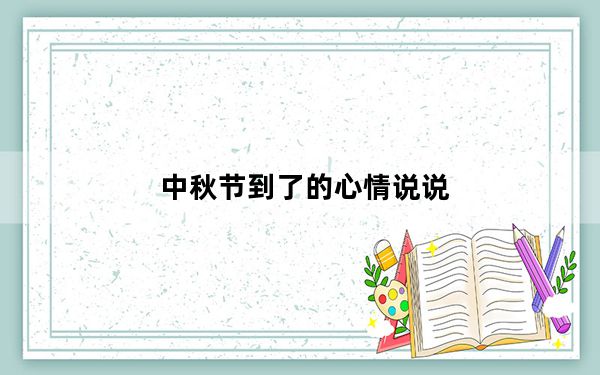 中秋节到了的心情说说_中秋节的说说心情