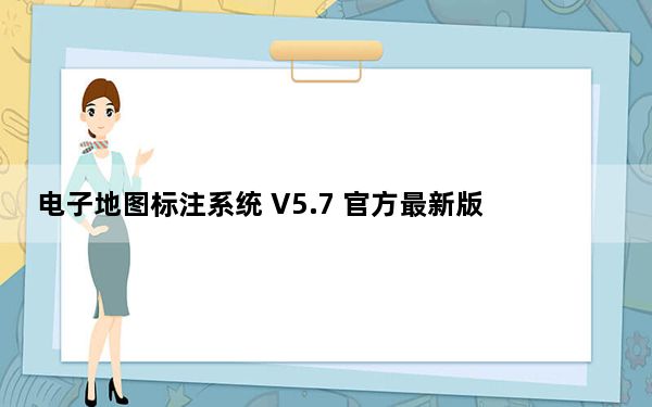 电子地图标注系统 V5.7 官方最新版_电子地图标注系统 V5.7 官方最新版免费下载