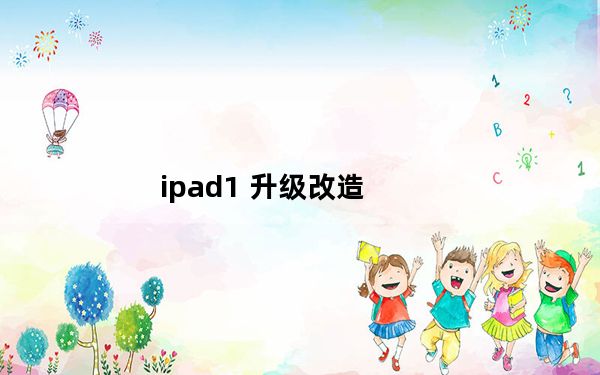 ipad1 升级改造_ipad1升级