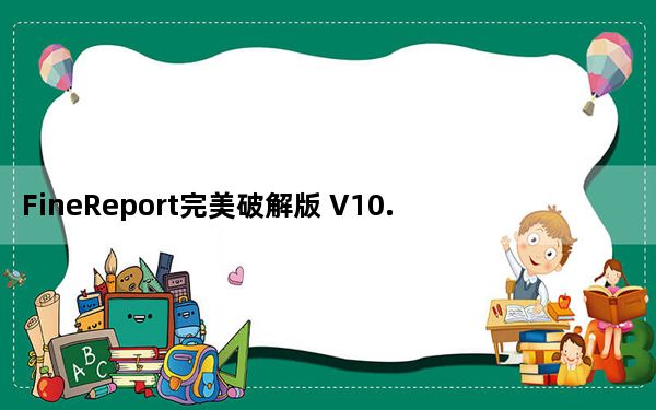 FineReport完美破解版 V10.0 最新免费版_FineReport完美破解版 V10.0 最新免费版免费下载