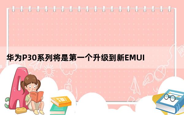 华为P30系列将是第一个升级到新EMUI10操作系统的人