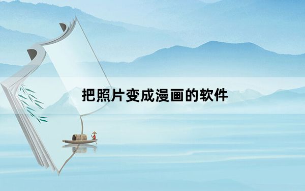 把照片变成漫画的软件_把照片变成漫画的软件