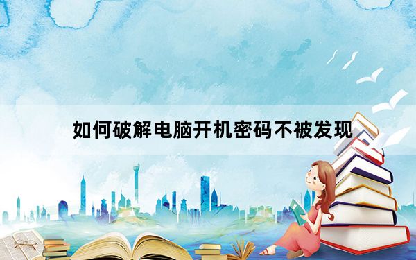 如何破解电脑开机密码不被发现_如何破解电脑开机密码