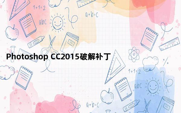 Photoshop CC2015破解补丁 64位专版_Photoshop CC2015破解补丁 64位专版免费下载