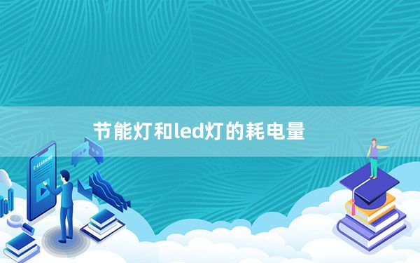 节能灯和led灯的耗电量_节能灯和led灯的区别