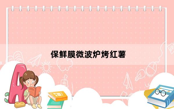 保鲜膜微波炉烤红薯_保鲜膜微波炉