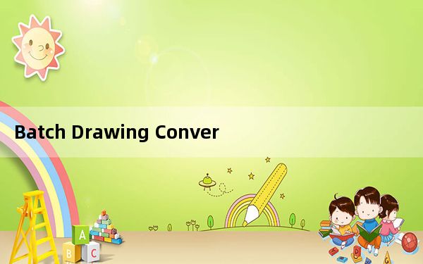 Batch Drawing Converter_CAD版本转换 V2.0 免费版_Batch Drawing Conve