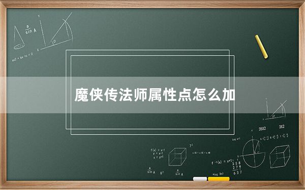 魔侠传法师属性点怎么加_《魔侠传》各职业天赋加点攻略