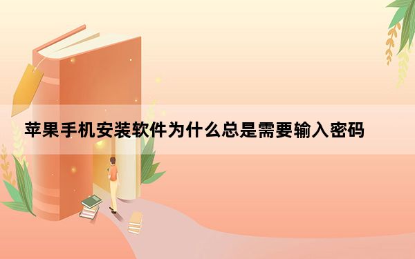 苹果手机安装软件为什么总是需要输入密码_苹果手机安装软件