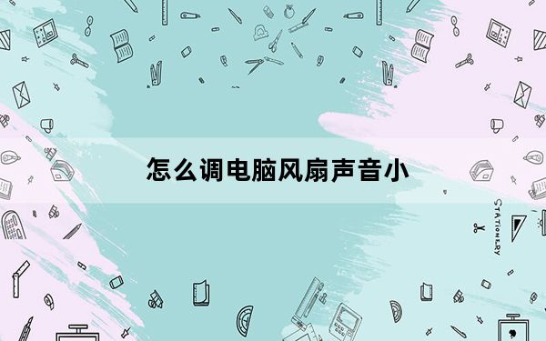怎么调电脑风扇声音小_怎么调电脑风扇转速