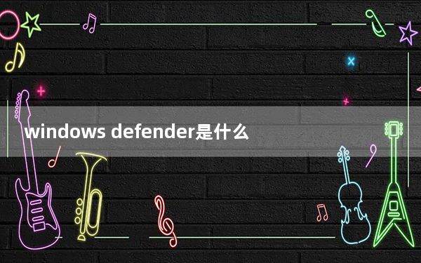 windows defender是什么_windows defender是什么