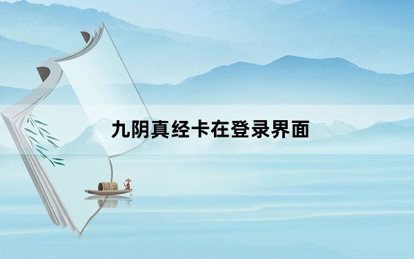 九阴真经卡在登录界面_九阴真经新手卡领取
