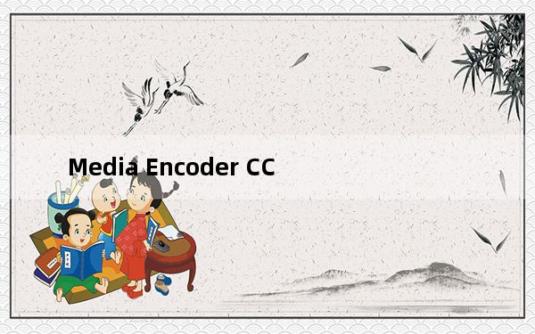 Media Encoder CC_媒体编码器 V13.0.1.12 免费版_Media Encoder CC_媒体编码器