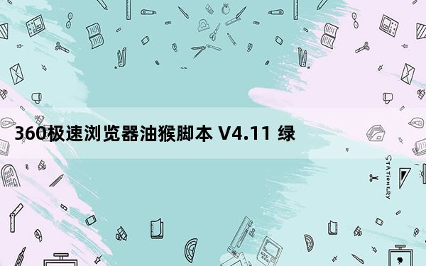 360极速浏览器油猴脚本 V4.11 绿色免费版_360极速浏览器油猴脚本 V4.11 绿色免费版免费下载