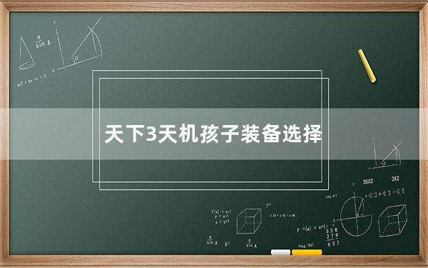 天下3天机孩子装备选择_《天下3》天机装备选择方案攻略