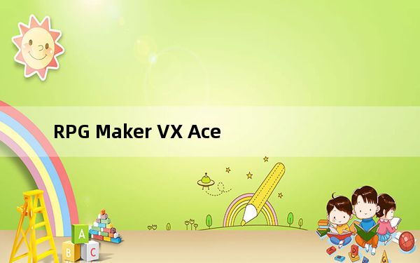 RPG Maker VX Ace_RPG制作大师Ace V1.0.2.2 官方版_RPG Maker VX Ace_RP