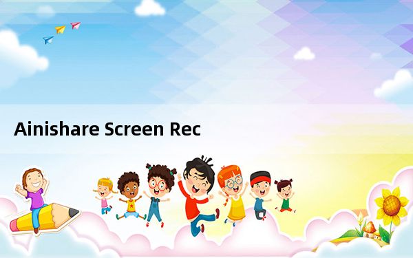 Ainishare Screen Recorder_电脑屏幕录制工具 V2.1.0 官方免费版_Ainishare Sc