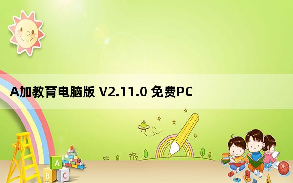 A加教育电脑版 V2.11.0 免费PC版_A加教育电脑版 V2.11.0 免费PC版免费下载