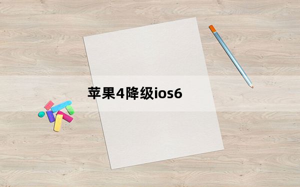 苹果4降级ios6_苹果4升级ios6