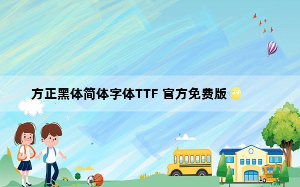 方正黑体简体字体TTF 官方免费版_方正黑体简体字体TTF 官方免费版免费下载