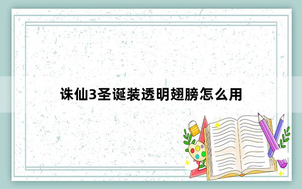 诛仙3圣诞装透明翅膀怎么用_诛仙3圣诞装透明翅膀怎么获得