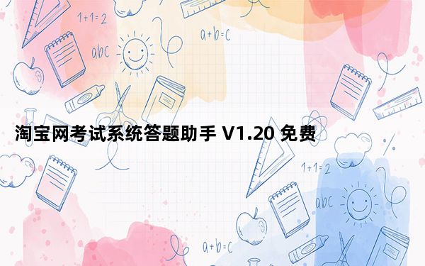 淘宝网考试系统答题助手 V1.20 免费版_淘宝网考试系统答题助手 V1.20 免费版免费下载